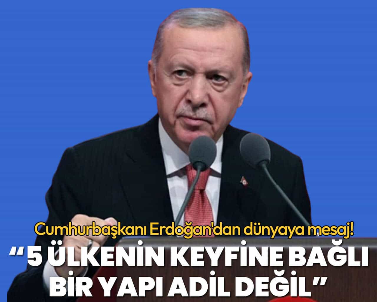 Cumhurbaşkanı Erdoğan’dan dünyaya mesaj: 5 ülkenin keyfine bağlı bir yapı adil değil