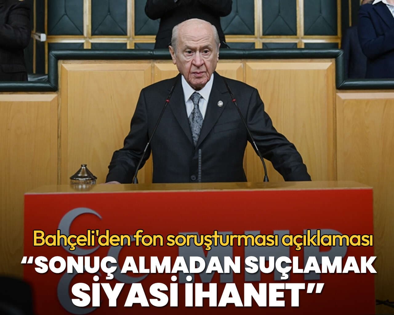 MHP Lideri Bahçeli'den fon soruşturması mesajı: Sonuç almadan suçlamak siyasi ihanet