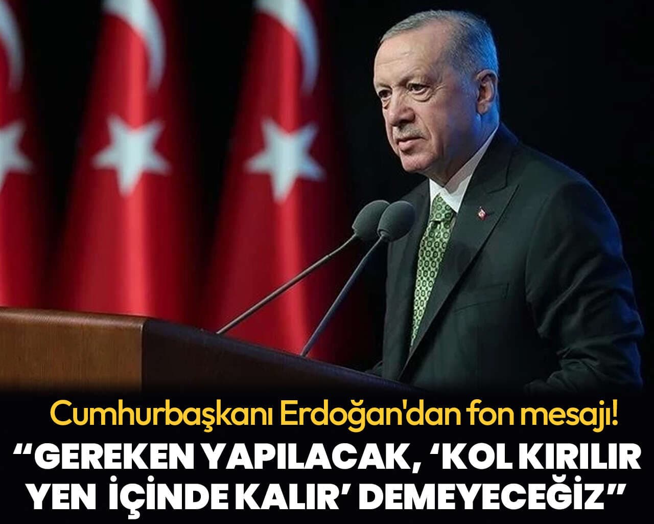 Cumhurbaşkanı Erdoğan'dan fon mesajı: Gereken yapılacak, ‘Kol kırılır yen içinde kalır’ demeyeceğiz