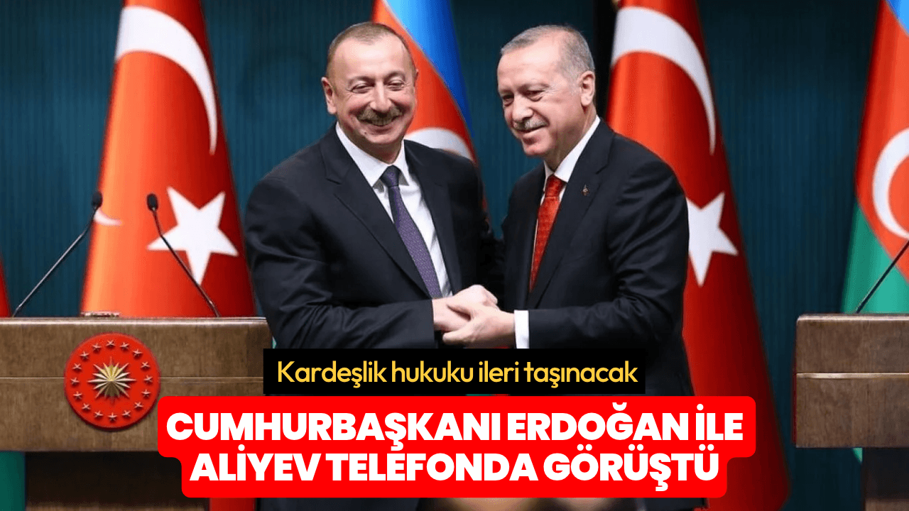 Cumhurbaşkanı Erdoğan ile Aliyev telefonda görüştü: Kardeşlik hukuku ileri taşınacak