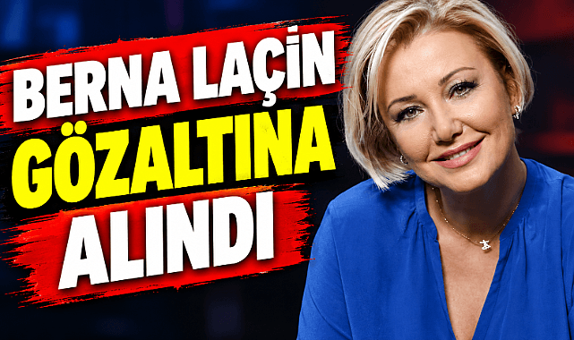 Berna Laçin gözaltında!