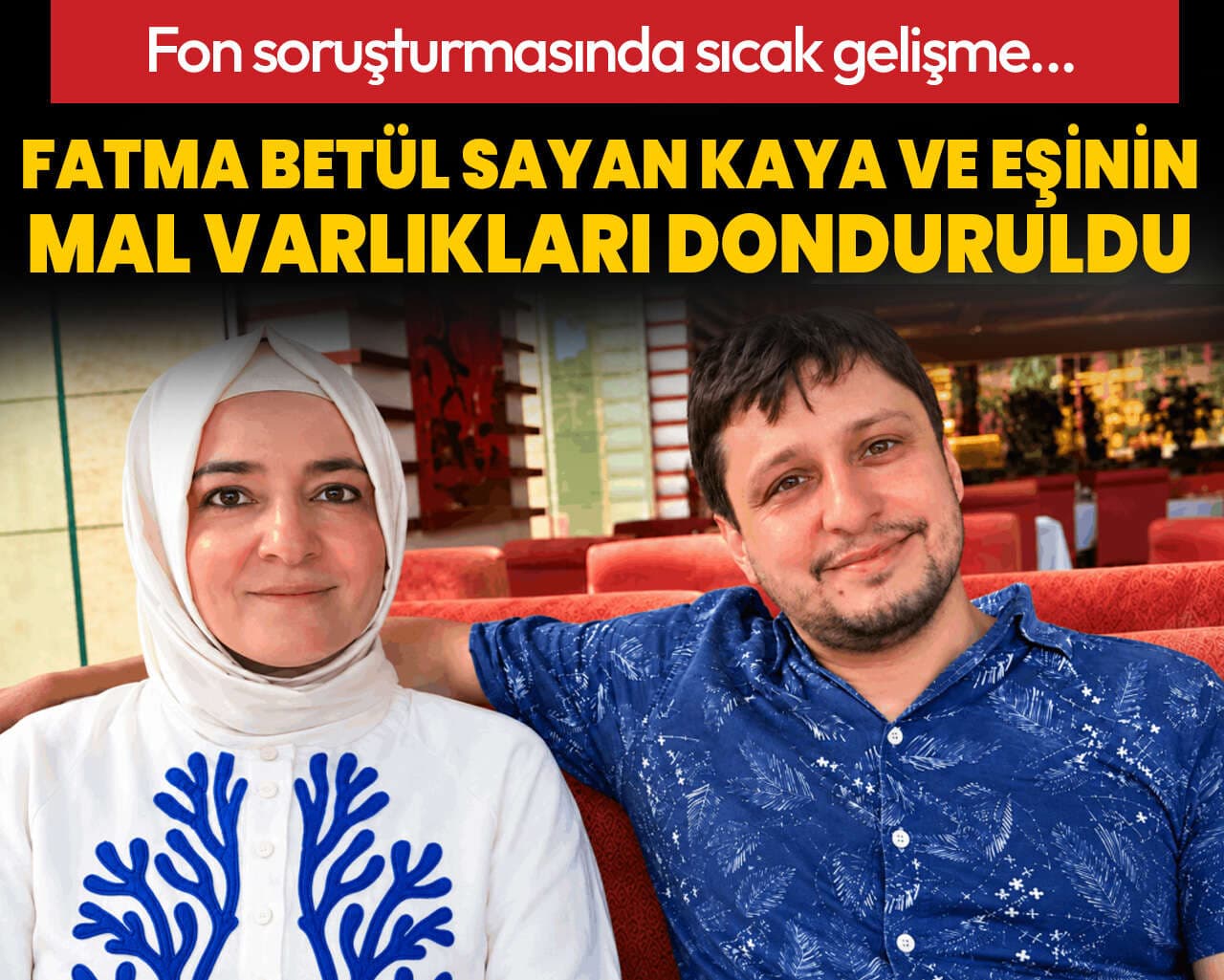 Fon soruşturmasında önemli gelişme: Fatma Betül Sayan Kaya ve eşinin mal varlıkları donduruldu