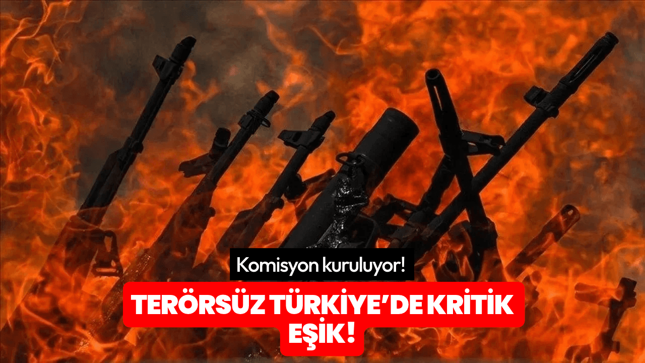 Terörsüz Türkiye’de kritik eşik! Komisyon kuruluyor