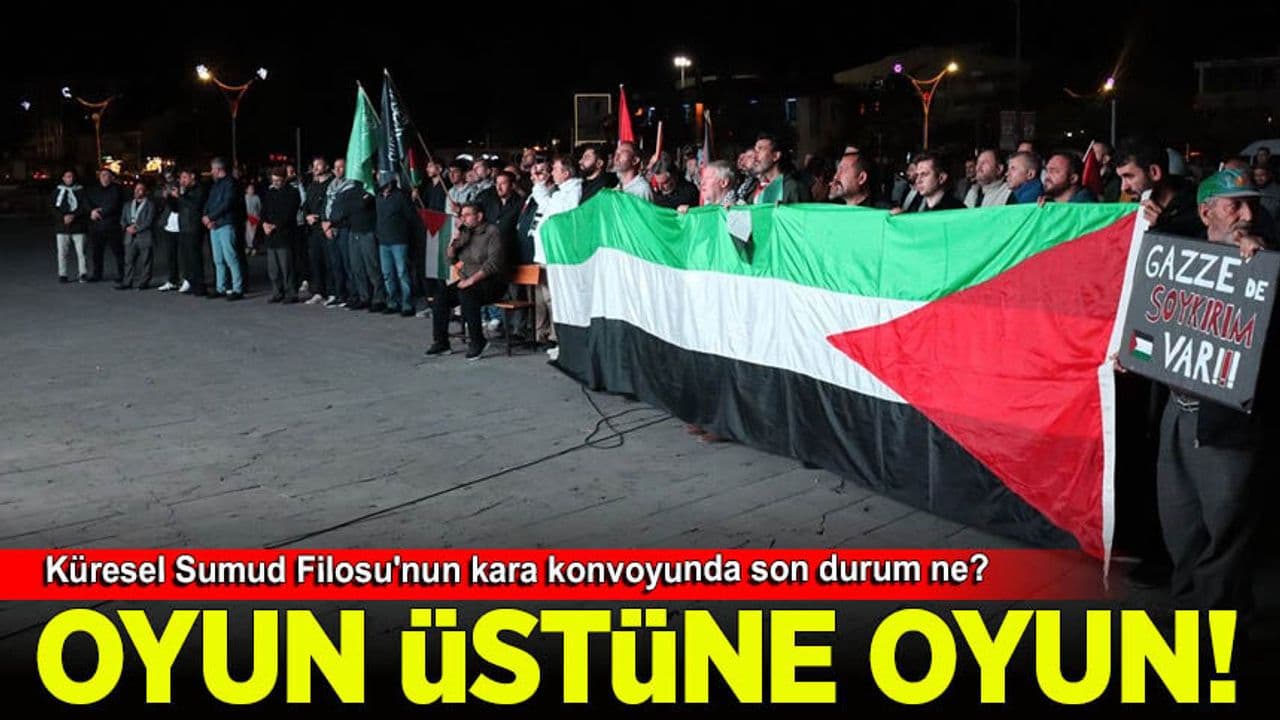 Küresel Sumud Filosu'nun kara konvoyunda son durum ne? Oyun üstüne oyun...