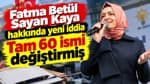 Fatma Betül Sayan Kaya hakkında yeni iddia: 60 ismi değiştirmiş