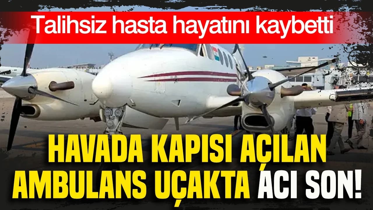 Havada kapısı açılan ambulans uçakta acı son: Talihsiz hasta hayatını kaybetti